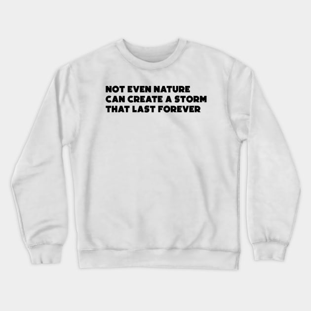 Not Even Nature Can Create a Storm that Last Forever Crewneck Sweatshirt by HerbalBlue